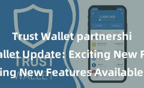 Trust Wallet partnership Trust Wallet Update: Exciting New Features Available Now